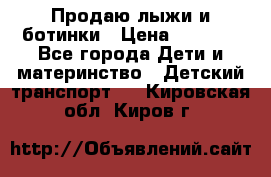 Продаю лыжи и ботинки › Цена ­ 2 000 - Все города Дети и материнство » Детский транспорт   . Кировская обл.,Киров г.